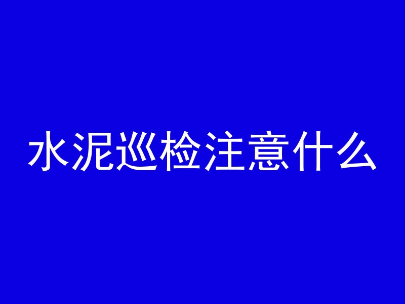 水泥巡检注意什么