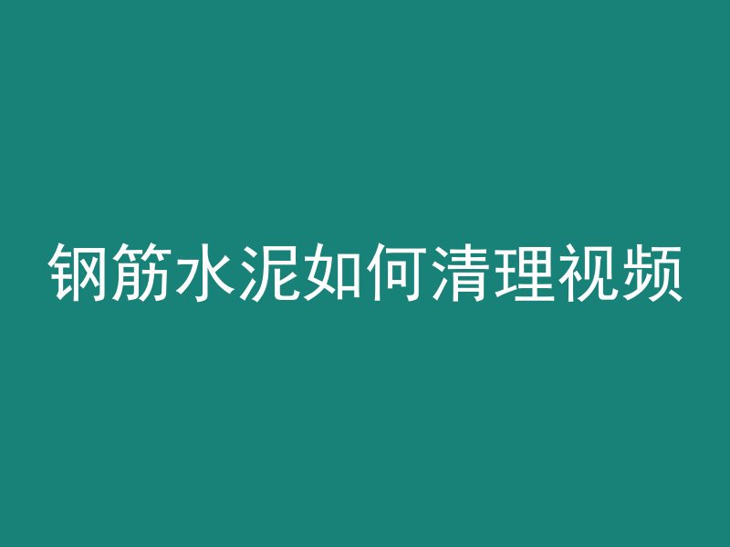 钢筋水泥如何清理视频