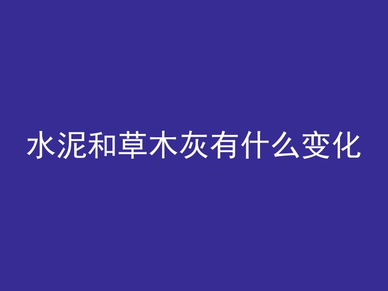 水泥和草木灰有什么变化