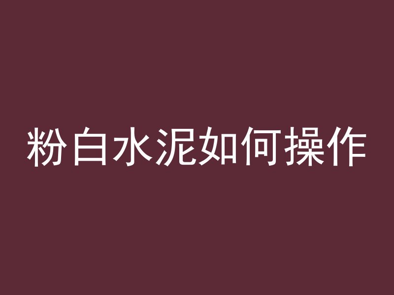 粉白水泥如何操作