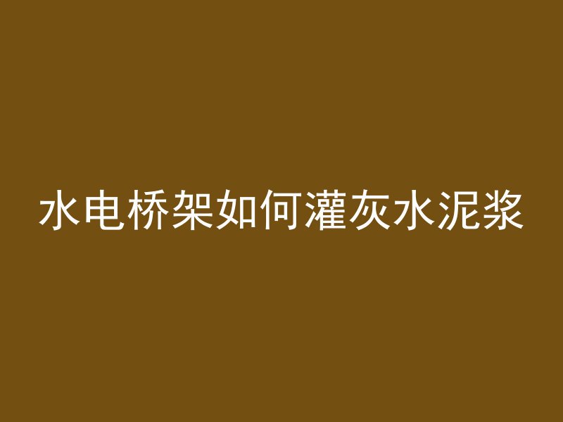 水电桥架如何灌灰水泥浆