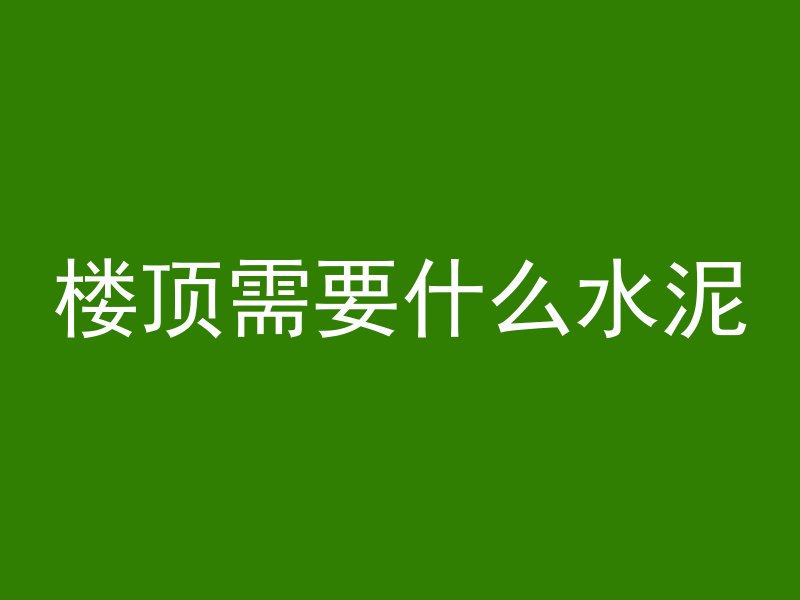 楼顶需要什么水泥