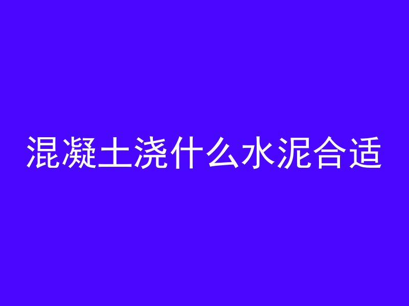 混凝土浇什么水泥合适