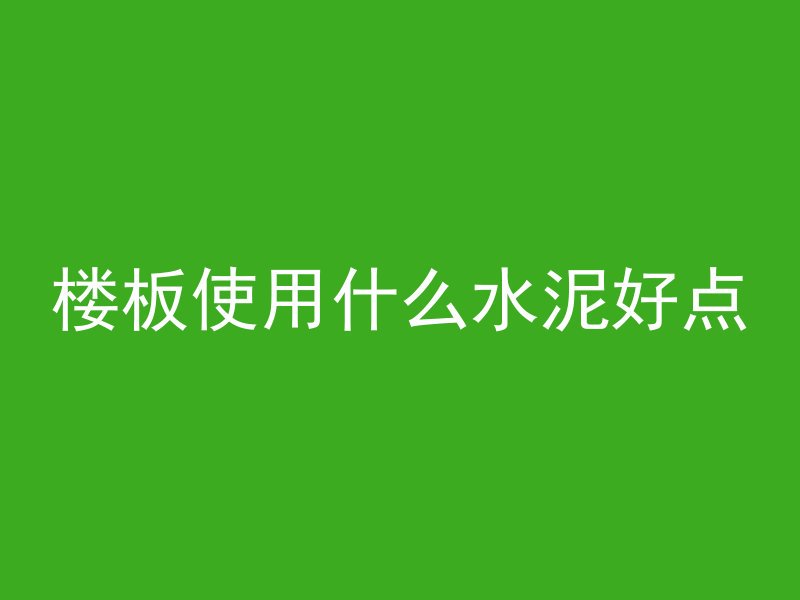 楼板使用什么水泥好点