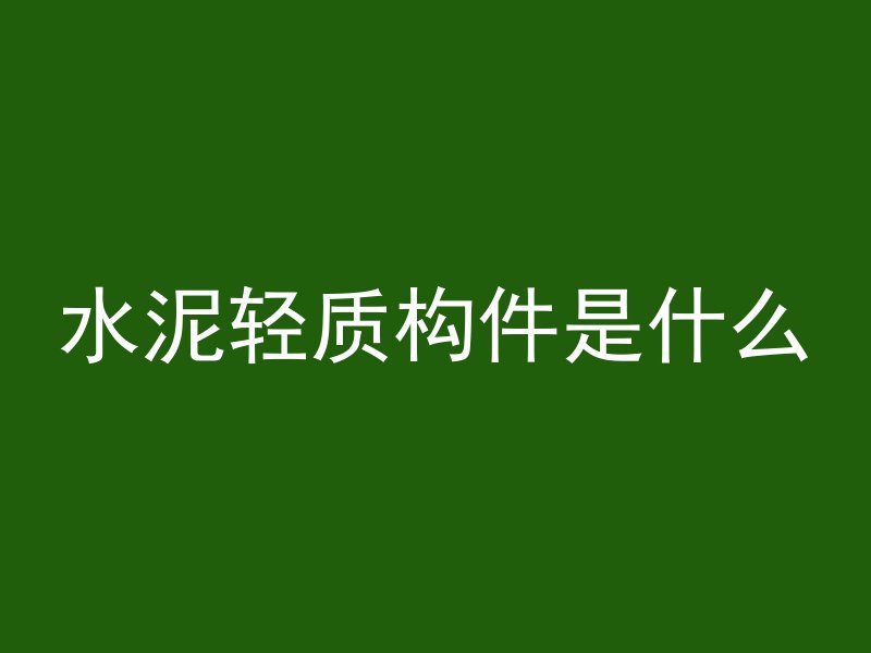 水泥轻质构件是什么