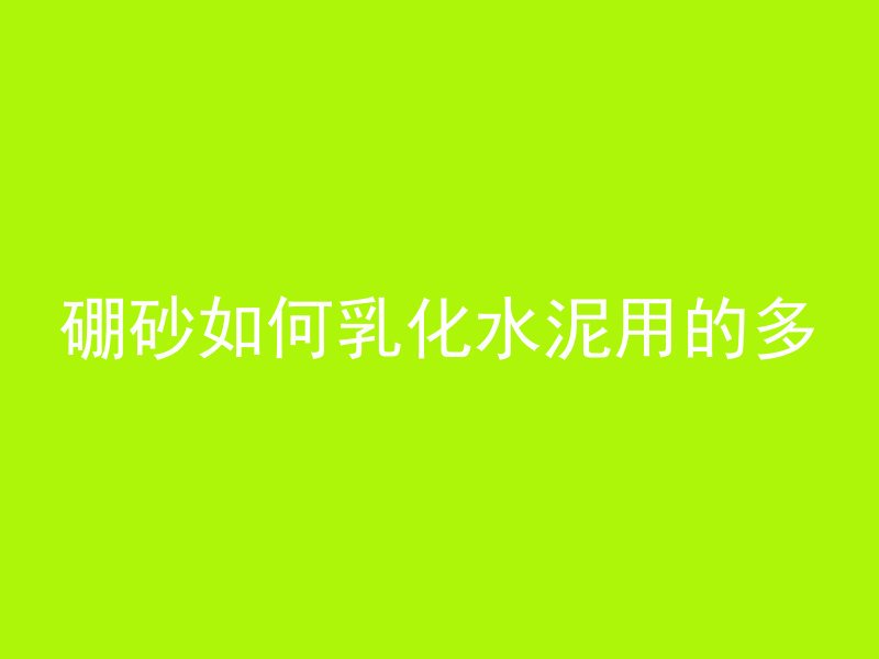 硼砂如何乳化水泥用的多