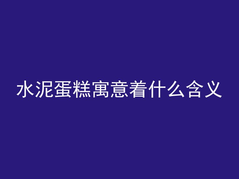 水泥蛋糕寓意着什么含义