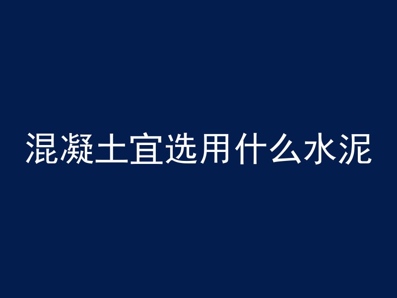 混凝土宜选用什么水泥