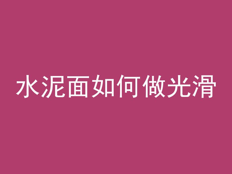 水泥面如何做光滑