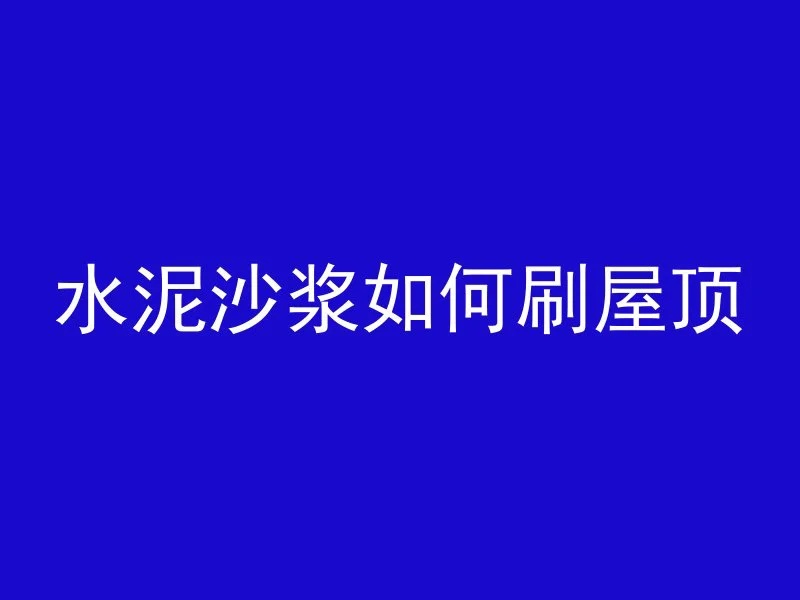 水泥沙浆如何刷屋顶