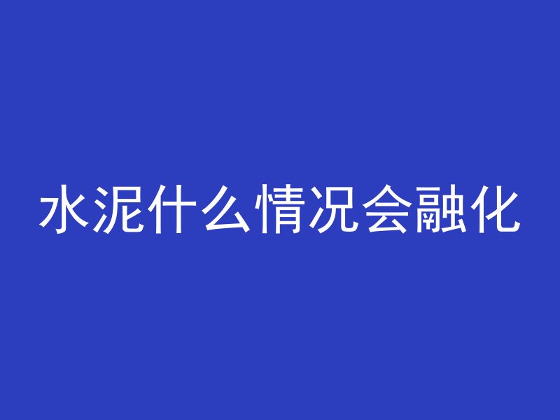 水泥什么情况会融化