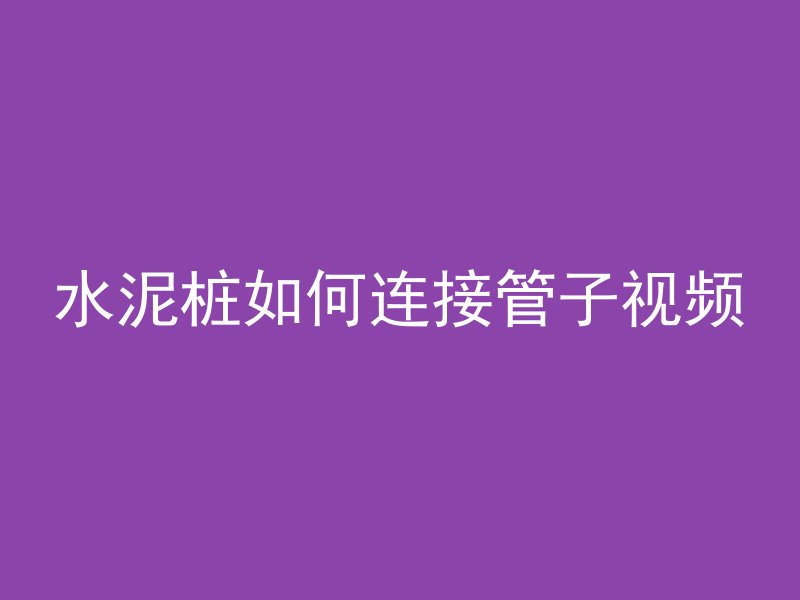 水泥桩如何连接管子视频