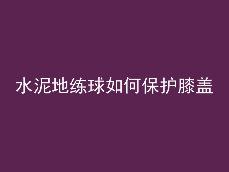 水泥地练球如何保护膝盖