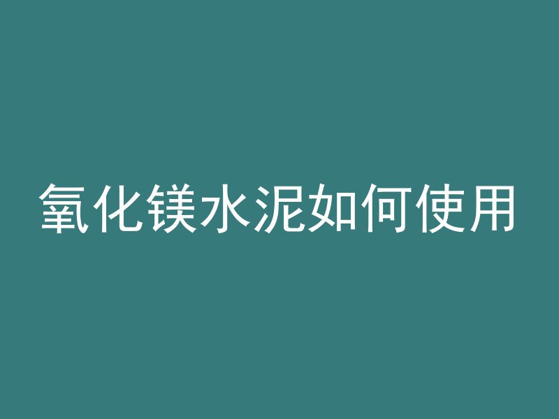 氧化镁水泥如何使用