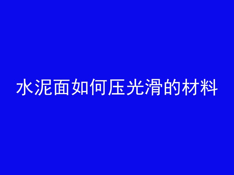 水泥面如何压光滑的材料