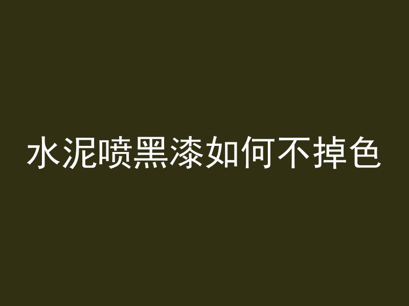 水泥喷黑漆如何不掉色