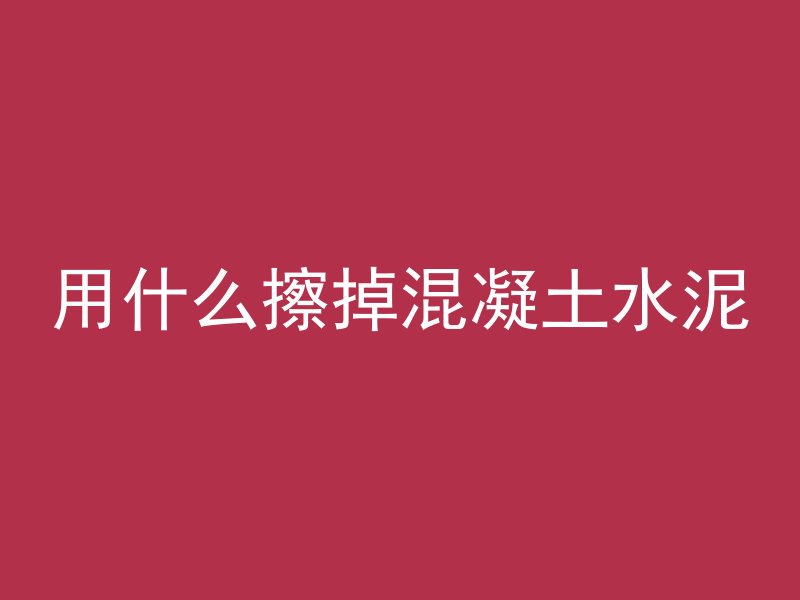 用什么擦掉混凝土水泥