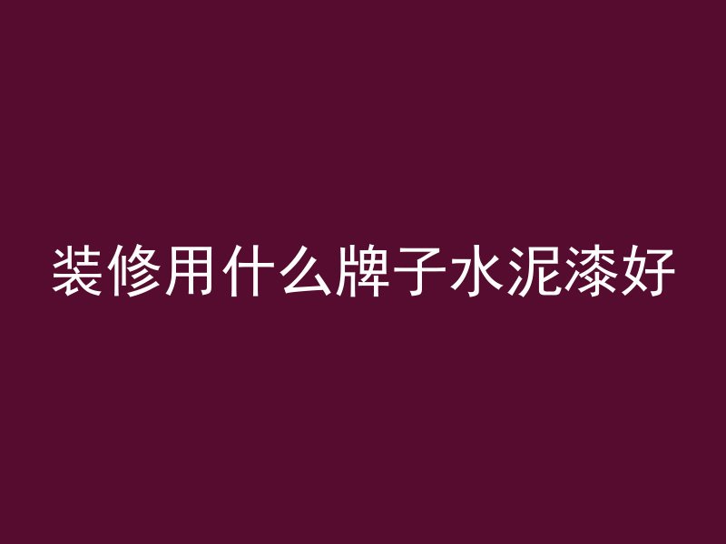 装修用什么牌子水泥漆好