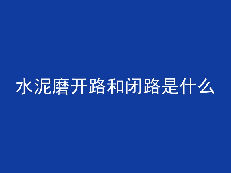 水泥磨开路和闭路是什么