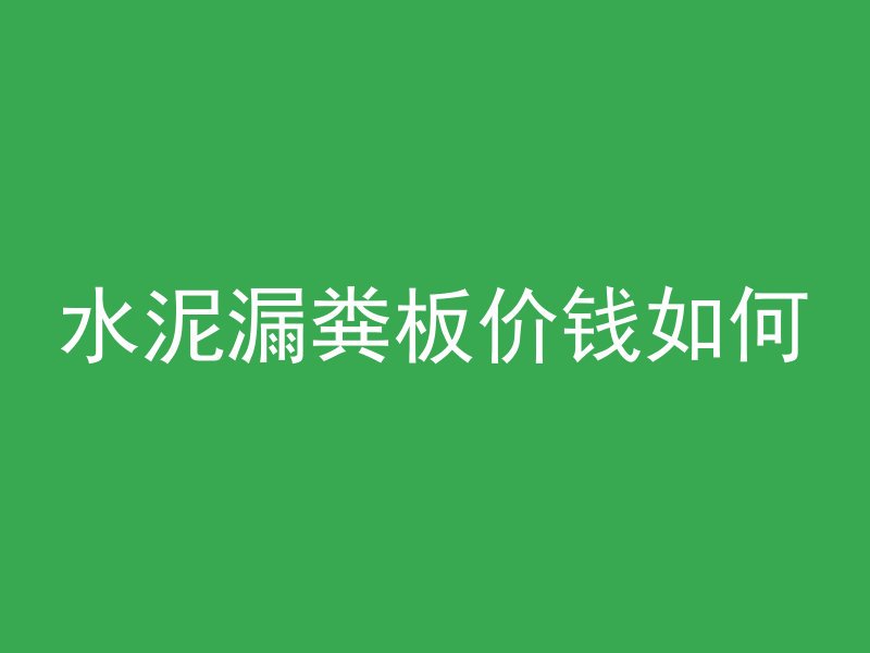 水泥漏粪板价钱如何