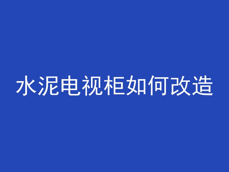 水泥电视柜如何改造