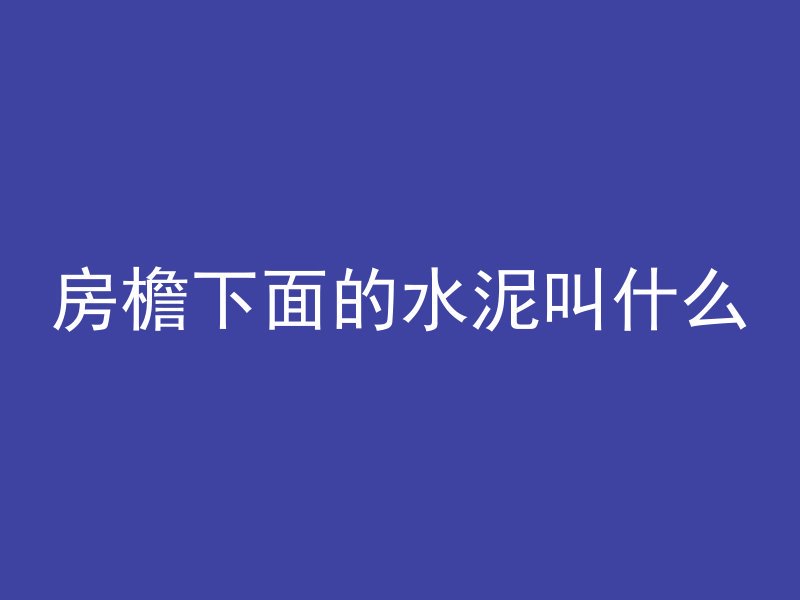 房檐下面的水泥叫什么