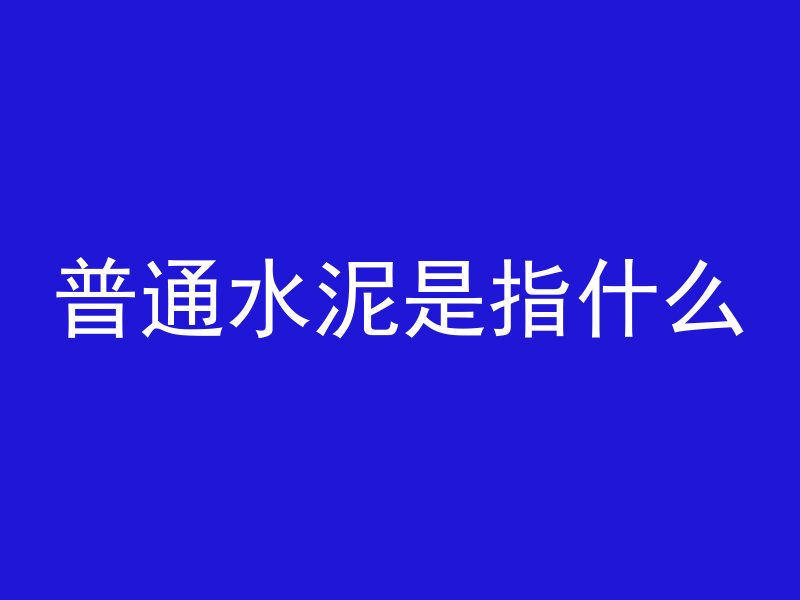 普通水泥是指什么