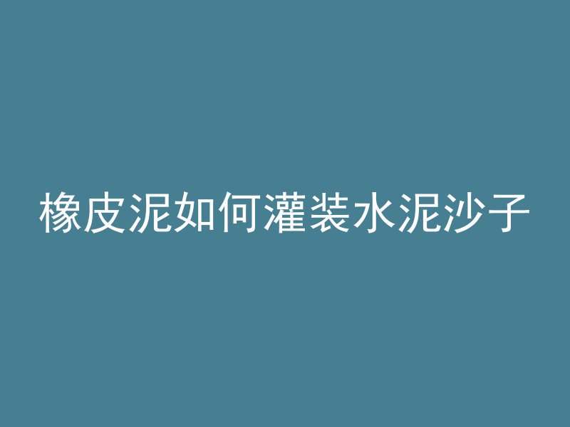 橡皮泥如何灌装水泥沙子