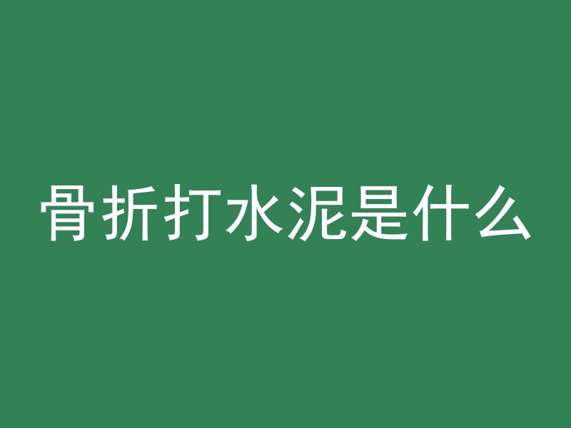 骨折打水泥是什么