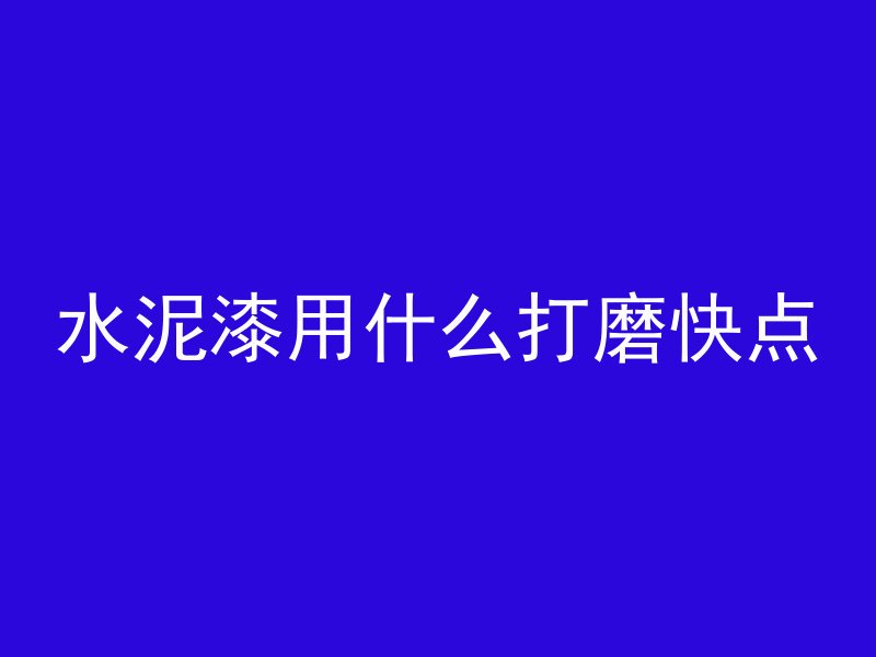 水泥漆用什么打磨快点