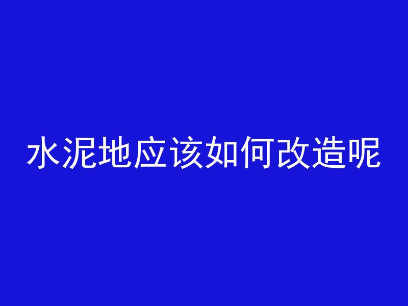 水泥地应该如何改造呢