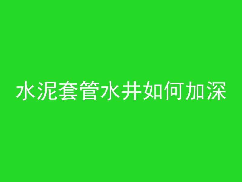 水泥套管水井如何加深