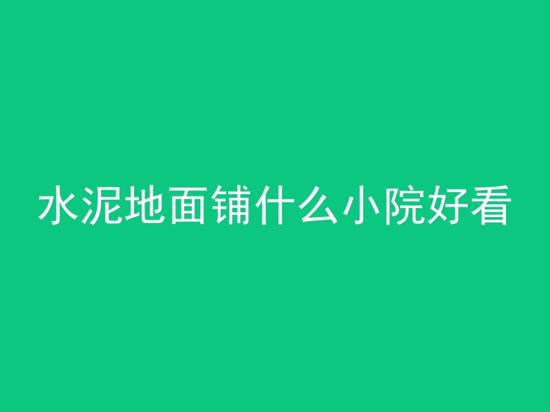 水泥地面铺什么小院好看