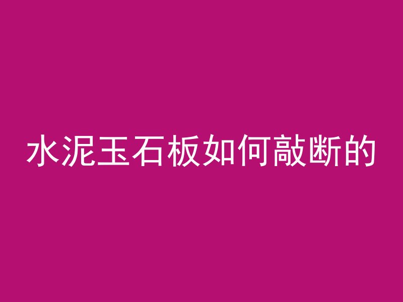 水泥玉石板如何敲断的