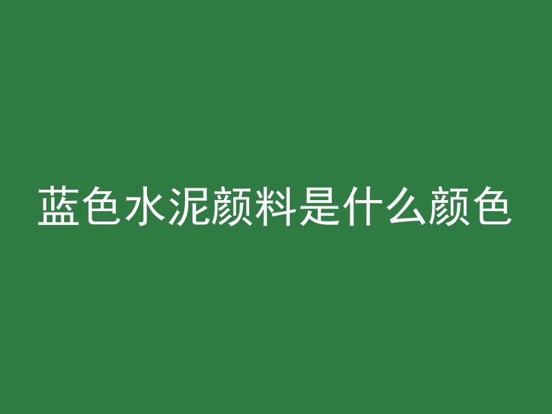 蓝色水泥颜料是什么颜色