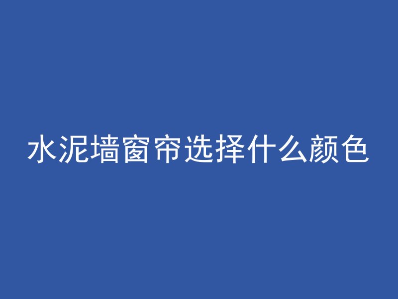 水泥墙窗帘选择什么颜色