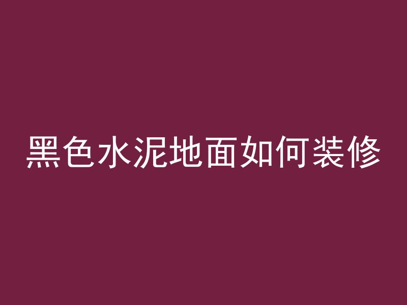 黑色水泥地面如何装修