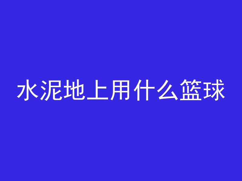 水泥地上用什么篮球