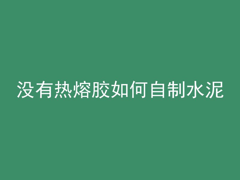 没有热熔胶如何自制水泥