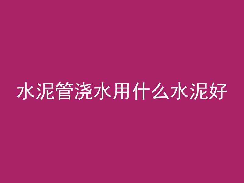 水泥管浇水用什么水泥好