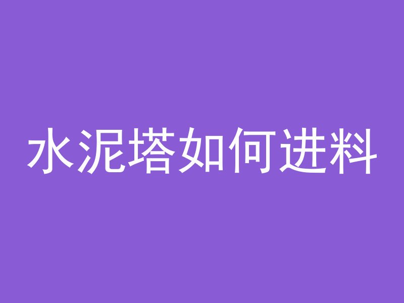 水泥塔如何进料