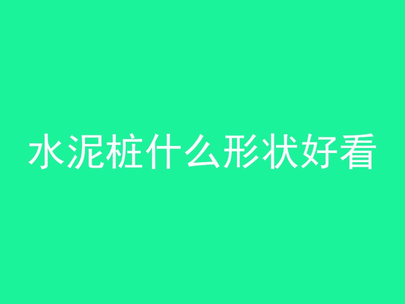 水泥桩什么形状好看