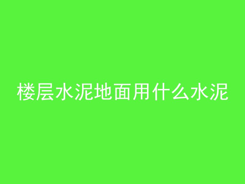 楼层水泥地面用什么水泥