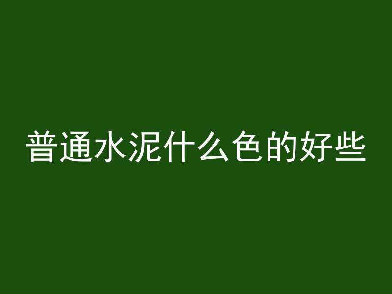 普通水泥什么色的好些