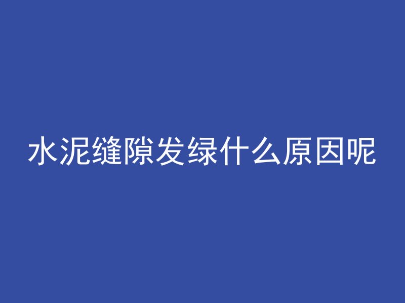 水泥缝隙发绿什么原因呢