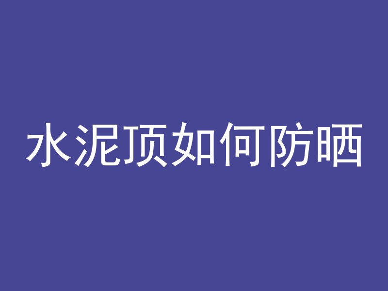 水泥顶如何防晒