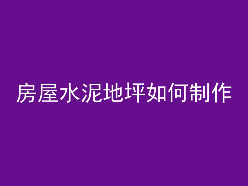 房屋水泥地坪如何制作