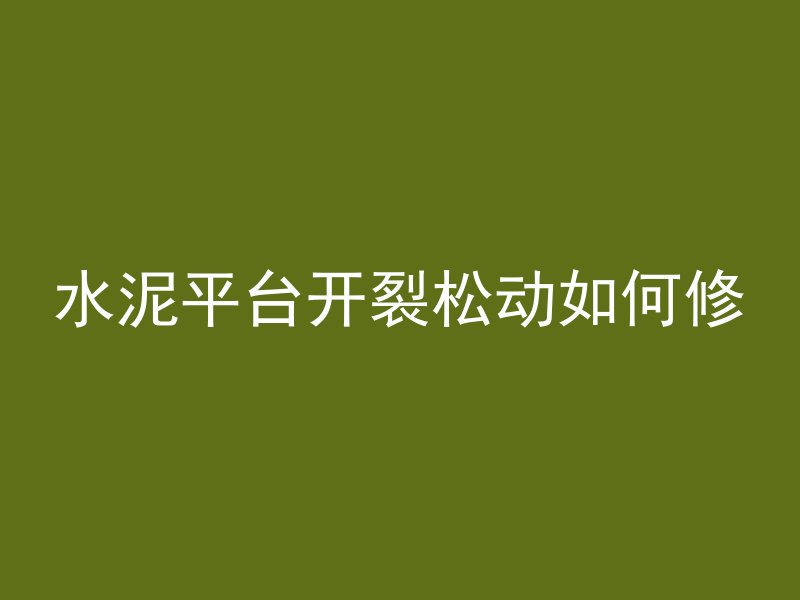 水泥平台开裂松动如何修