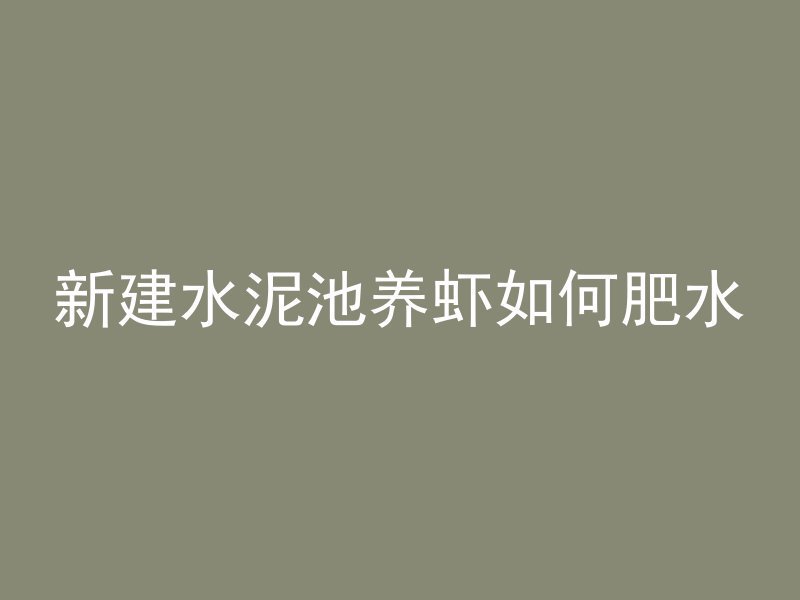 新建水泥池养虾如何肥水