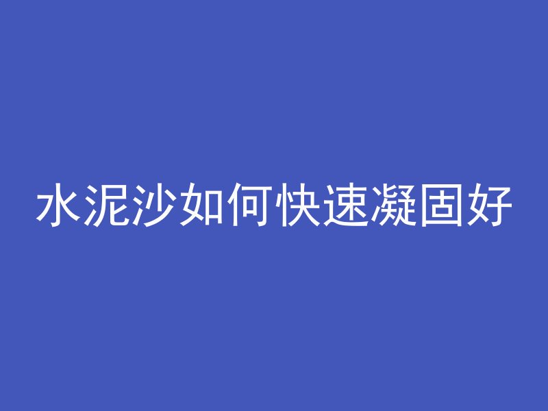 水泥沙如何快速凝固好